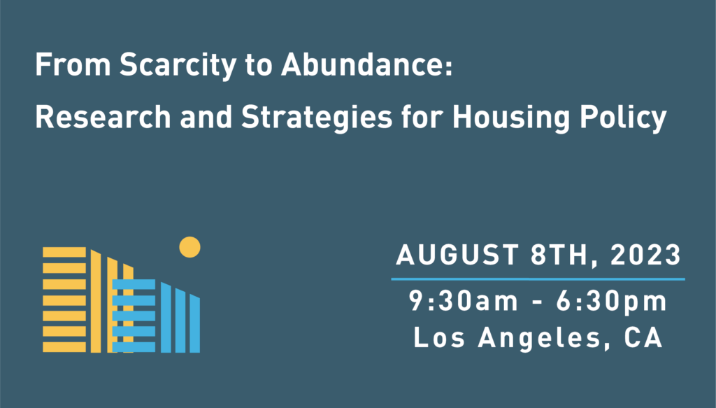 From Scarcity to Abundance: Research and Strategies for Housing Policy | August 8th, 2023 | 9:30 AM - 6:30 PM Los Angeles, CA