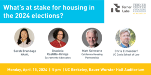 Event promotion image with head shots of speakers and text: What's at stake for housing in 2024 elections? | Monday, April 15, 2024 | 5 pm | UC Berkeley, Bauer Wurster Hall Auditorium